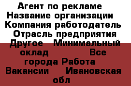 Агент по рекламе › Название организации ­ Компания-работодатель › Отрасль предприятия ­ Другое › Минимальный оклад ­ 16 800 - Все города Работа » Вакансии   . Ивановская обл.